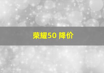 荣耀50 降价